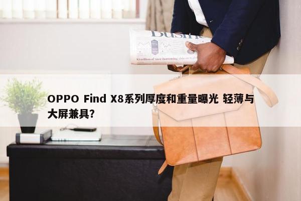 OPPO Find X8系列厚度和重量曝光 轻薄与大屏兼具？