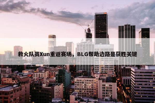 救火队员Xun重返赛场，BLG帮助边路是获胜关键