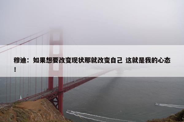 穆迪：如果想要改变现状那就改变自己 这就是我的心态！