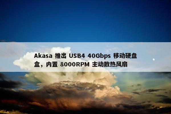 Akasa 推出 USB4 40Gbps 移动硬盘盒，内置 8000RPM 主动散热风扇