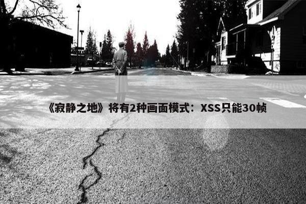 《寂静之地》将有2种画面模式：XSS只能30帧