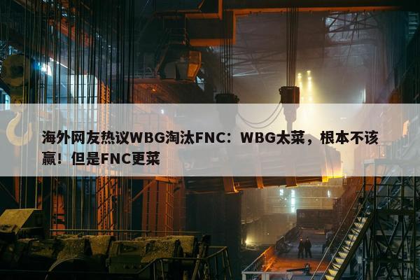 海外网友热议WBG淘汰FNC：WBG太菜，根本不该赢！但是FNC更菜