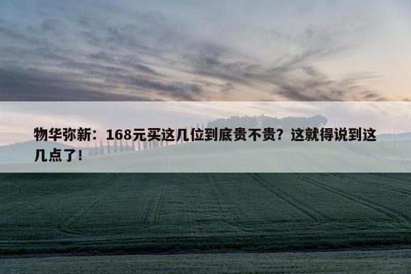 物华弥新：168元买这几位到底贵不贵？这就得说到这几点了！