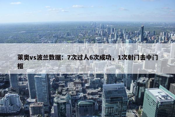 莱奥vs波兰数据：7次过人6次成功，1次射门击中门框