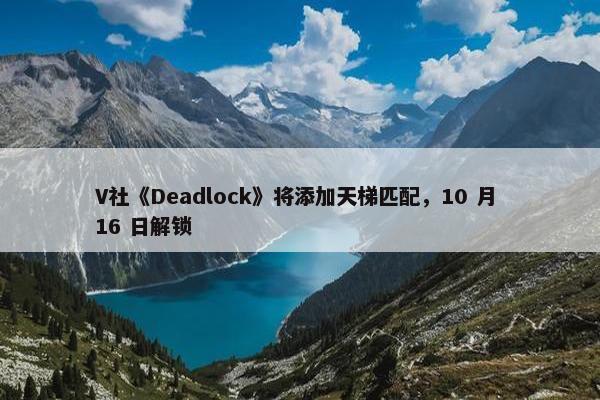 V社《Deadlock》将添加天梯匹配，10 月 16 日解锁