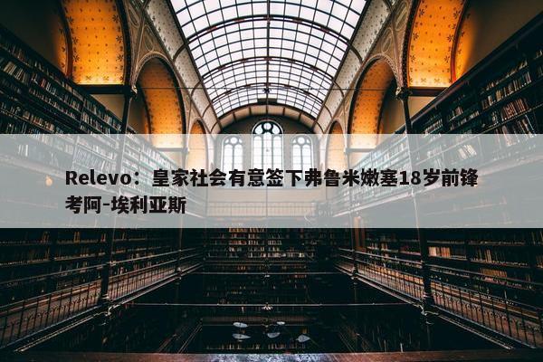 Relevo：皇家社会有意签下弗鲁米嫩塞18岁前锋考阿-埃利亚斯