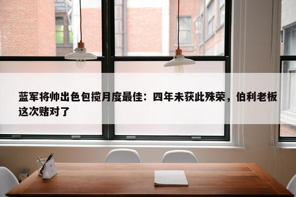 蓝军将帅出色包揽月度最佳：四年未获此殊荣，伯利老板这次赌对了