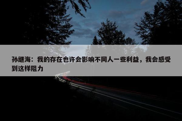 孙继海：我的存在也许会影响不同人一些利益，我会感受到这样阻力