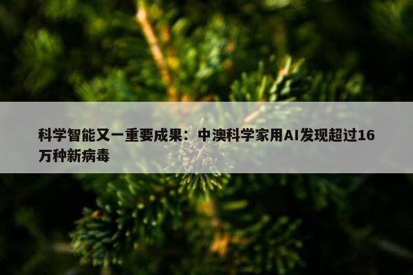 科学智能又一重要成果：中澳科学家用AI发现超过16万种新病毒