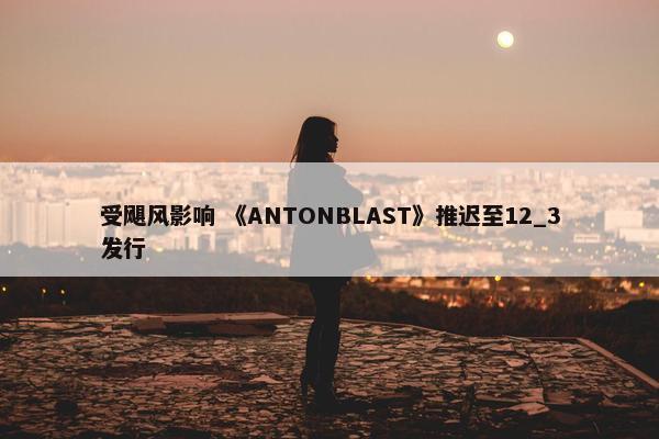 受飓风影响 《ANTONBLAST》推迟至12_3发行