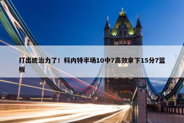 打出统治力了！科内特半场10中7高效拿下15分7篮板