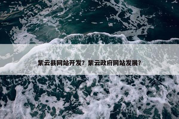 紫云县网站开发？紫云政府网站发展？