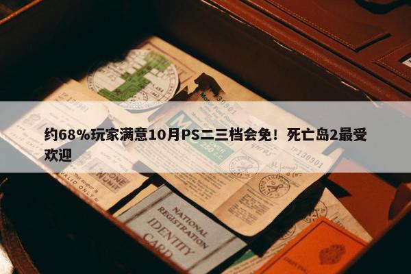 约68%玩家满意10月PS二三档会免！死亡岛2最受欢迎