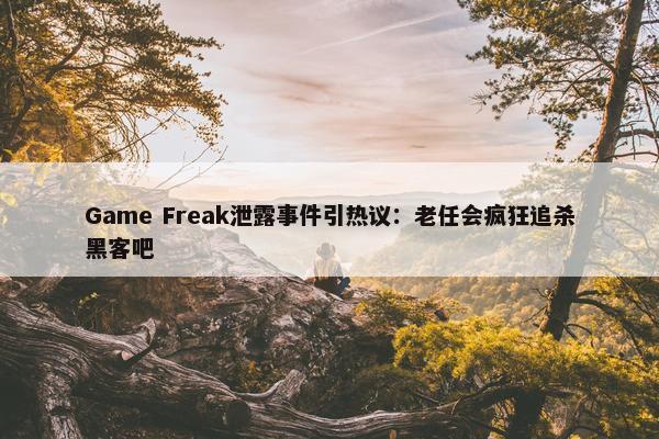 Game Freak泄露事件引热议：老任会疯狂追杀黑客吧