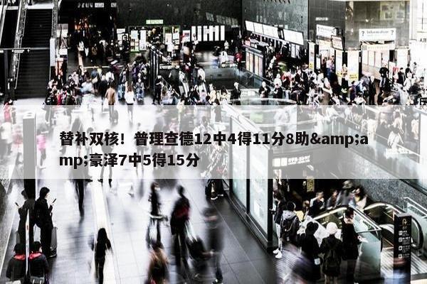 替补双核！普理查德12中4得11分8助&amp;豪泽7中5得15分