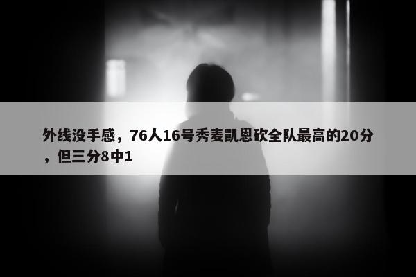 外线没手感，76人16号秀麦凯恩砍全队最高的20分，但三分8中1