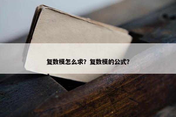 复数模怎么求？复数模的公式？