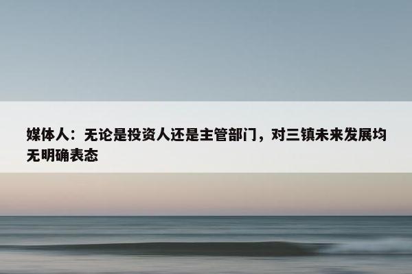 媒体人：无论是投资人还是主管部门，对三镇未来发展均无明确表态