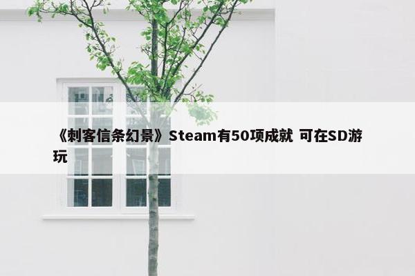 《刺客信条幻景》Steam有50项成就 可在SD游玩