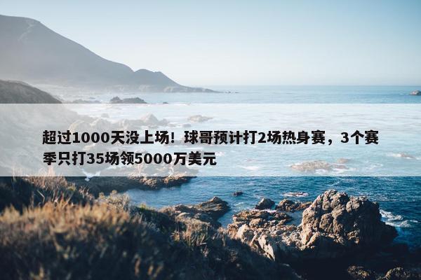 超过1000天没上场！球哥预计打2场热身赛，3个赛季只打35场领5000万美元