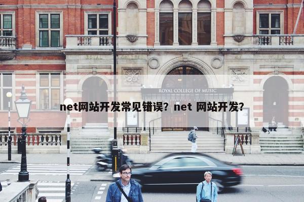 net网站开发常见错误？net 网站开发？