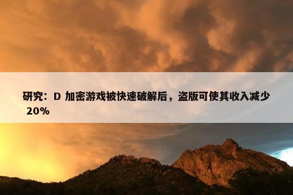 研究：D 加密游戏被快速破解后，盗版可使其收入减少 20%