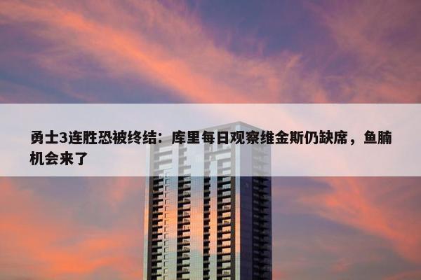 勇士3连胜恐被终结：库里每日观察维金斯仍缺席，鱼腩机会来了