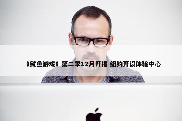 《鱿鱼游戏》第二季12月开播 纽约开设体验中心