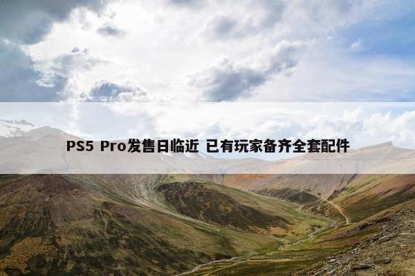 PS5 Pro发售日临近 已有玩家备齐全套配件