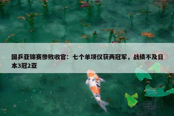 国乒亚锦赛惨败收官：七个单项仅获两冠军，战绩不及日本3冠2亚