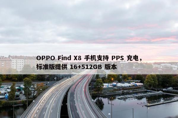 OPPO Find X8 手机支持 PPS 充电，标准版提供 16+512GB 版本