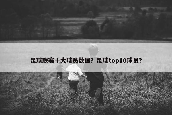 足球联赛十大球员数据？足球top10球员？