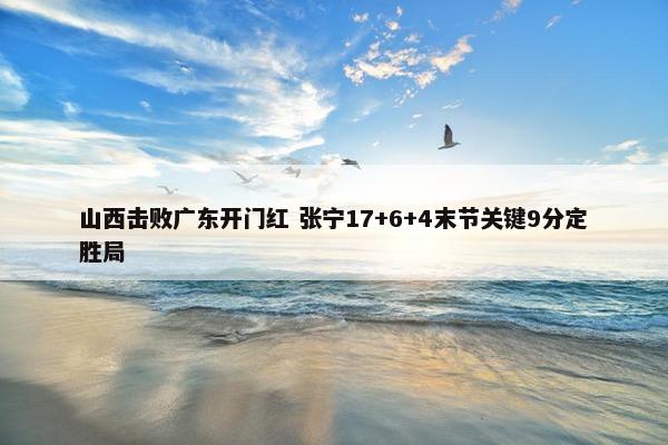 山西击败广东开门红 张宁17+6+4末节关键9分定胜局