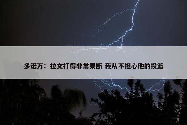 多诺万：拉文打得非常果断 我从不担心他的投篮