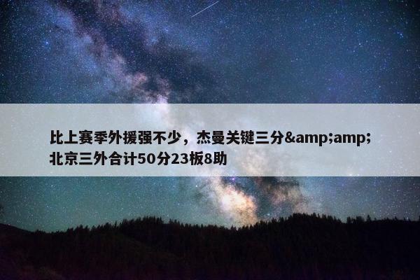 比上赛季外援强不少，杰曼关键三分&amp;北京三外合计50分23板8助