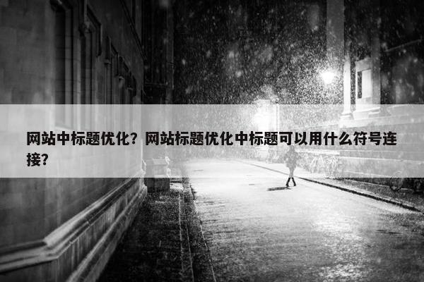 网站中标题优化？网站标题优化中标题可以用什么符号连接？