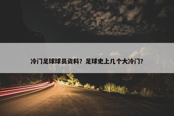 冷门足球球员资料？足球史上几个大冷门？