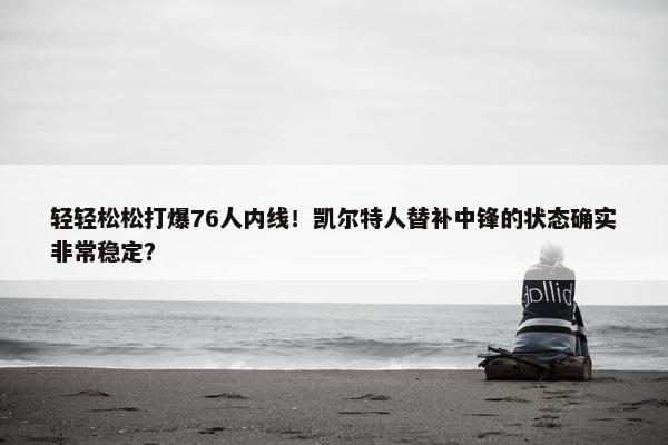 轻轻松松打爆76人内线！凯尔特人替补中锋的状态确实非常稳定？