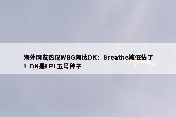 海外网友热议WBG淘汰DK：Breathe被低估了！DK是LPL五号种子