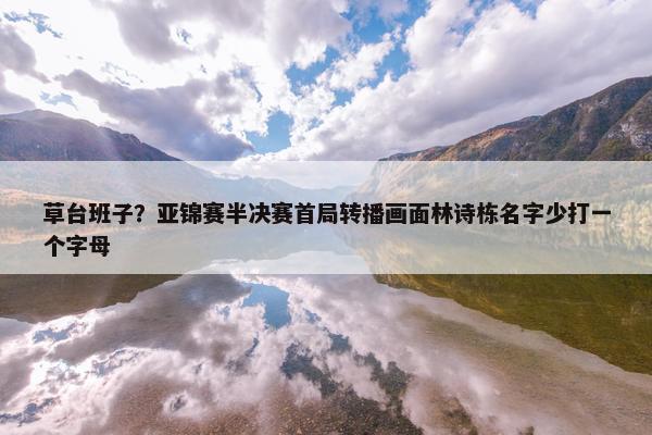 草台班子？亚锦赛半决赛首局转播画面林诗栋名字少打一个字母