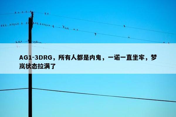 AG1-3DRG，所有人都是内鬼，一诺一直坐牢，梦岚状态拉满了