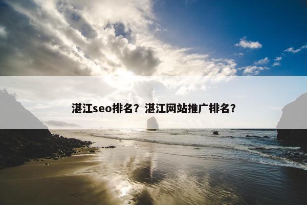 湛江seo排名？湛江网站推广排名？