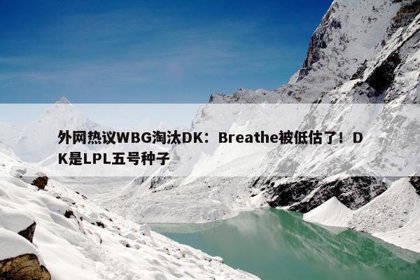 外网热议WBG淘汰DK：Breathe被低估了！DK是LPL五号种子