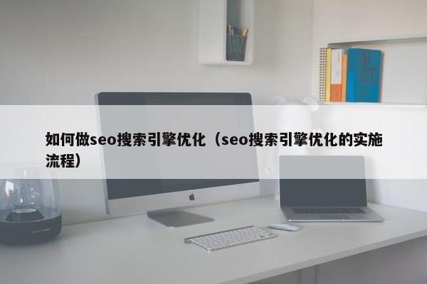 如何做seo搜索引擎优化（seo搜索引擎优化的实施流程）