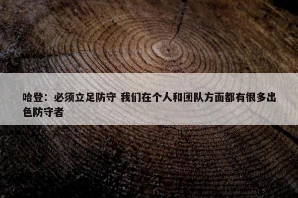 哈登：必须立足防守 我们在个人和团队方面都有很多出色防守者