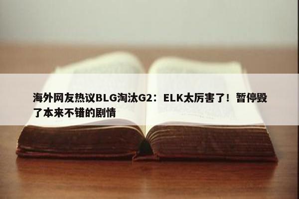 海外网友热议BLG淘汰G2：ELK太厉害了！暂停毁了本来不错的剧情