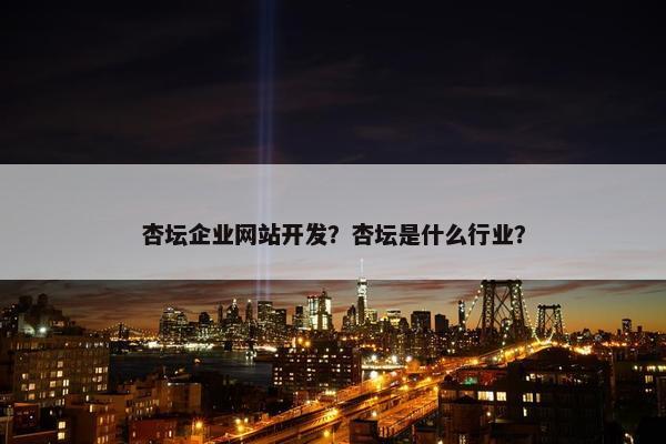 杏坛企业网站开发？杏坛是什么行业？