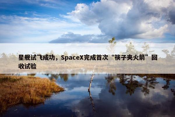 星舰试飞成功，SpaceX完成首次“筷子夹火箭”回收试验