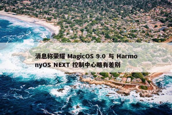 消息称荣耀 MagicOS 9.0 与 HarmonyOS NEXT 控制中心略有差别