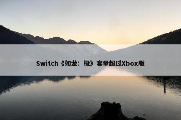 Switch《如龙：极》容量超过Xbox版